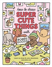 Buy How to Draw Super Cute Things with Bobbie Goods!