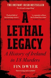 Buy Lethal Legacy: A History Of Ireland In 18 Murders