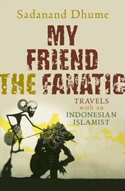 Buy My Friend the Fanatic: Travels With an Indonesian Islamist