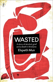 Buy Wasted: A Story of Alcohol Grief and a Death in Brisbane