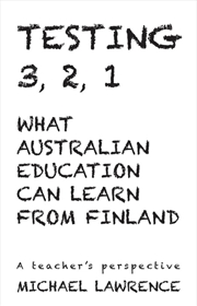 Buy Testing 321: What Australian Education Can Learn From Finland: A teachers perspective