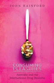 Buy Consuming Pleasures: Australia and the International Drug Business