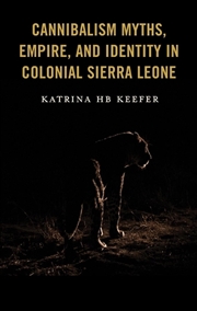 Buy Cannibalism Myths Empire and Identity in Colonial Sierra Leone