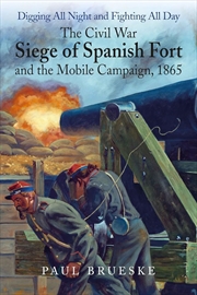 Buy Digging All Night and Fighting All Day - The Civil War Siege of Spanish Fort and the Mobile Campaign