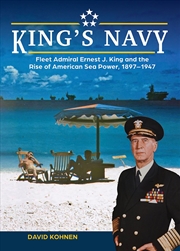 Buy King's Navy - Fleet Admiral Ernest J. King and the Rise of American Sea Power, 1897-1947