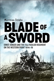 Buy Blade of a Sword: Ernst Junger and the 73rd Fusilier Regiment on the Western Front, 1914-18