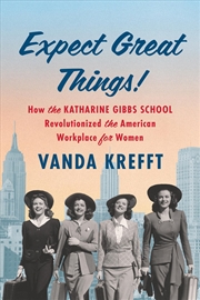 Buy Expect Great Things! - How the Katharine Gibbs School Revolutionized the American Workplace for Wome