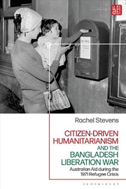 Buy Citizen-Driven Humanitarianism and the Bangladesh Liberation War: Australian Aid during the 1971 Ref