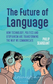 Buy The Future of Language: How Technology, Politics and Utopianism are Transforming the Way we Communic