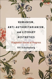 Buy Humanism, Anti-Authoritarianism, and Literary Aesthetics: Pragmatist Stories of Progress