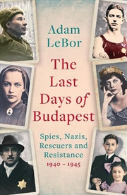 Buy The Last Days of Budapest: Spies, Nazis, Rescuers and Resistance in a City Under Siege, 1940-1945