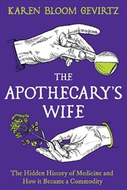 Buy The Apothecary's Wife: The Hidden History of Medicine and How It Becamea Commodity