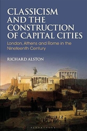 Buy Classicism and the Construction of Capital Cities: London, Athens and Rome in the Nineteenth Century