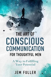 Buy Art of Conscious Communication For Thoughtful Men: A Way of Fulfilling Your Potential