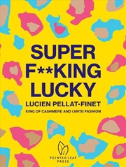 Buy Super F**king Lucky: Lucien Pellat-Finet: King of Cashmere and (Anti) Fashion