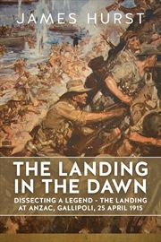 Buy Landing in the Dawn: Dissecting a Legend - The Landing at Anzac, Gallipoli, 25 April 1915