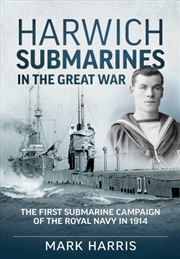 Buy Harwich Submarines in the Great War: The First Submarine Campaign of the Royal Navy in 1914