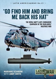 Buy Go Find Him and Bring Me Back His Hat - The Royal Navy's Anti-Submarine campaign in the Falklands/Ma