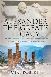 Buy Alexander the Great's Legacy - The Decline of Macedonian Europe in the Wake of the Wars of the Succe