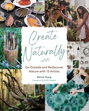 Buy Create Naturally - Go Outside and Rediscover Nature with 15 Makers