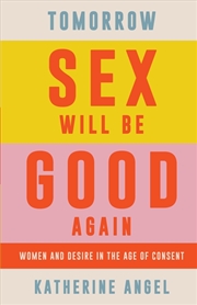 Buy Tomorrow Sex Will Be Good Again: Women And Desire In The Age Of Consent