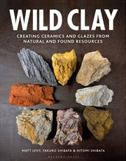 Buy Wild Clay: Creating Ceramics And Glazes From Natural And Found Resources