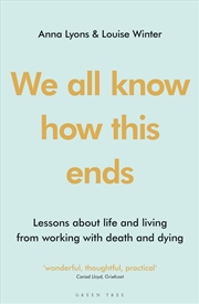 Buy We All Know How This Ends: Lessons About Life And Living From Working With Death And Dying