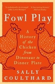 Buy Fowl Play: A History Of The Chicken From Dinosaur To Dinner Plate