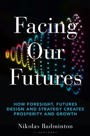 Buy Facing Our Futures: How Foresight, Futures Design And Strategy Creates Prosperity And Growth