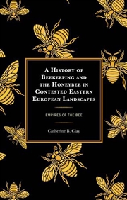 Buy A History of Beekeeping and the Honeybee in Contested Eastern European L