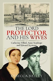 Buy Lord Protector And His Wives: Catherine Filliol, Anne Stanhope And Edward Seymour