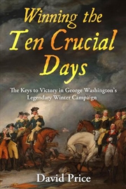 Buy Winning The Ten Crucial Days: The Keys To Victory In George Washington's Legendary Winter Campaign