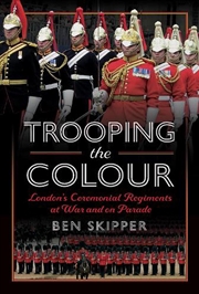 Buy Trooping The Colour: London's Ceremonial Regiments At War And On Parade