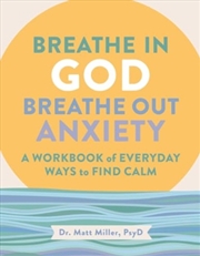 Buy Breathe in God, Breathe Out Anxiety : A Workbook of Everyday Ways to Find Calm by Welcoming the Spir