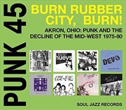 Buy Punk 45- Burn, Rubber City, Burn - Akron, Ohio- Punk And The Decline Of The Mid-West 1975-80