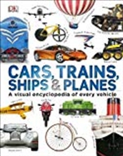 Buy Cars, Trains, Ships And Planes: A Visual Encyclopedia Of Every Vehicle