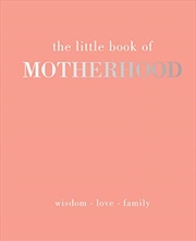 Buy The Little Book Of Motherhood: Wisdom - Love - Family