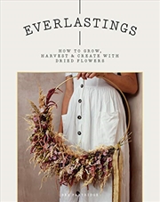 Buy Everlastings: How To Grow, Harvest And Create With Dried Flowers