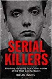 Buy Serial Killers: Shocking, Gripping True Crime Stories Of The Most Evil Murderers