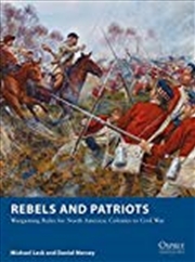 Buy Rebels And Patriots: Wargaming Rules For North America: Colonies To Civil War (osprey Wargames)