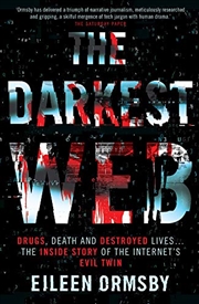 Buy The Darkest Web: Drugs, Death And Destroyed Lives . . . The Inside Story Of The Internet's Evil Twin