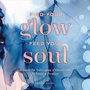 Buy Find Your Glow, Feed Your Soul: A Guide For Cultivating A Vibrant Life Of Peace & Purpose (everyday