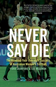 Buy Never Say Die: The Hundred-year Overnight Success Of Australian Women’s Football