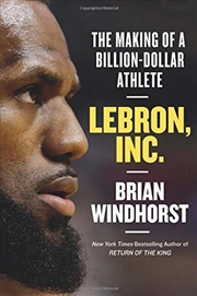 Buy Lebron, Inc.: The Making Of A Billion-dollar Athlete