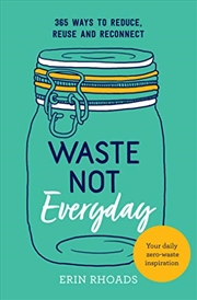 Buy Waste Not Everyday: Simple Zero-waste Inspiration 365 Days A Year