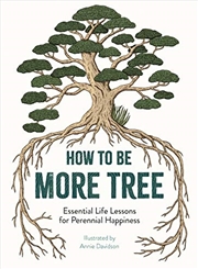 Buy How To Be More Tree: Essential Life Lessons For Perennial Happiness