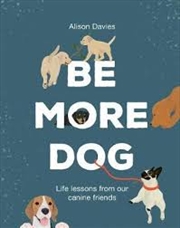 Buy Be More Dog: Life Lessons From Man's Best Friend