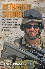 Buy Returned Soldier - My Battles : Timor, Iraq, Afghanistan, Depression and Post Traumatic Stress Disor