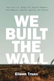 Buy We Built The Wall: How The Us Keeps Out Asylum Seekers From Mexico, Central America And Beyond