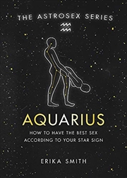 Buy Astrosex: Aquarius: How to have the best sex according to your star sign (The Astrosex Series)